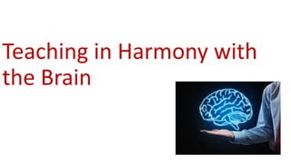 Teaching in Harmony with
the Brain
 