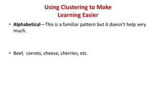 Using Clustering to Make
Learning Easier
• Alphabetical—This is a familiar pattern but it doesn’t help very
much.
• Beef, carrots, cheese, cherries, etc.
 