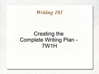Writing 101


    Creating the
Complete Writing Plan -
        7W1H
 