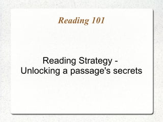 Reading 101



     Reading Strategy -
Unlocking a passage's secrets
 