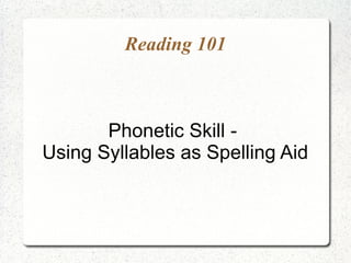 Reading 101



       Phonetic Skill -
Using Syllables as Spelling Aid
 
