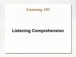 Listening 101




Listening Comprehension
 