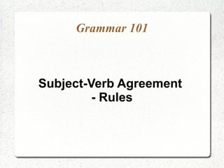 Grammar 101

Subject-Verb Agreement
Rules and Exceptions

 