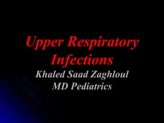 Upper Respiratory
Infections
Khaled Saad Zaghloul
MD Pediatrics
 