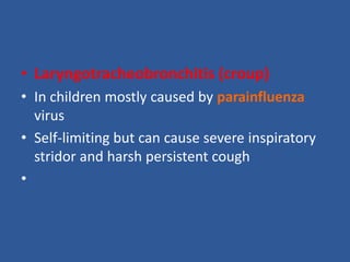 • Laryngotracheobronchitis (croup)
• In children mostly caused by parainfluenza
virus
• Self-limiting but can cause severe inspiratory
stridor and harsh persistent cough
•
 