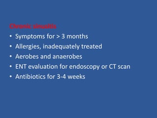 Chronic sinusitis
• Symptoms for > 3 months
• Allergies, inadequately treated
• Aerobes and anaerobes
• ENT evaluation for endoscopy or CT scan
• Antibiotics for 3-4 weeks
 