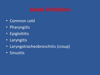 Acute infections
• Common cold
• Pharyngitis
• Epiglottitis
• Laryngitis
• Laryngotracheobronchitis (croup)
• Sinusitis
 