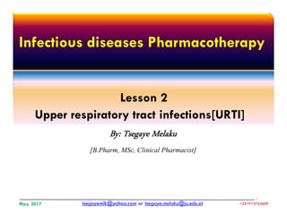 Infectious diseases Pharmacotherapy
Lesson 2
Upper respiratory tract infections[URTI]
Lesson 2
Upper respiratory tract infections[URTI]
By: Tsegaye Melaku
[B.Pharm, MSc, Clinical Pharmacist]
tsegayemlk@yahoo.com or tsegaye.melaku@ju.edu.etMay, 2017 +251913765609+251913765609
1
 