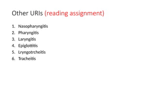 Other URIs (reading assignment)
1. Nasopharyngitis
2. Pharyngitis
3. Laryngitis
4. Epiglottitis
5. Lryngotrcheitis
6. Tracheitis
 
