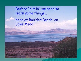 Before “put in” we need to learn some things… here at Boulder Beach, on Lake Mead 
