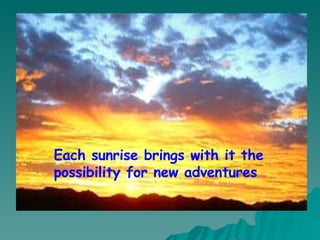 Each sunrise brings with it the possibility for new adventures 