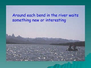 Around each bend in the river waits something new or interesting 