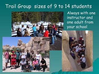 Trail Group  sizes of 9 to 14 students Always with one instructor and one adult from your school 