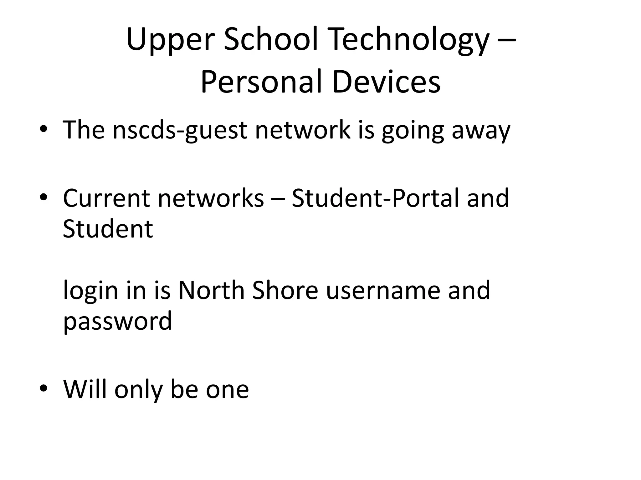 Upper School Technology – Personal DevicesThe nscds-guest network is going awayCurrent networks – Student-Portal and Studentlogin in is North Shore username and passwordWill only be one
