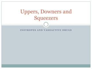 Uppers, Downers and
    Squeezers

INOTROPES AND VASOACTIVE DRUGS
 