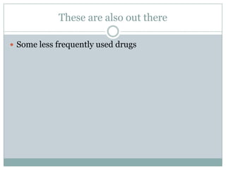 These are also out there

 Some less frequently used drugs
 