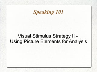 Speaking 101
Visual Stimulus Strategy II -
Using Picture Elements for Analysis
 