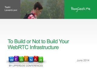 To Build or Not to Build Your
WebRTC Infrastructure
June 2014
Tsahi
Levent-Levi
 