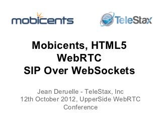 Mobicents, HTML5
      WebRTC
SIP Over WebSockets
     Jean Deruelle - TeleStax, Inc
12th October 2012, UpperSide WebRTC
              Conference
 