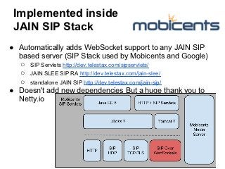 Implemented inside
 JAIN SIP Stack
● Automatically adds WebSocket support to any JAIN SIP
  based server (SIP Stack used b...