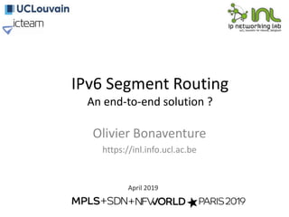 IPv6 Segment Routing
An end-to-end solution ?
Olivier Bonaventure
https://inl.info.ucl.ac.be
April 2019
 
