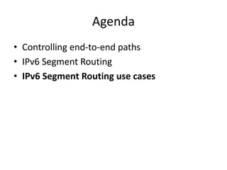 Agenda
• Controlling end-to-end paths
• IPv6 Segment Routing
• IPv6 Segment Routing use cases
 