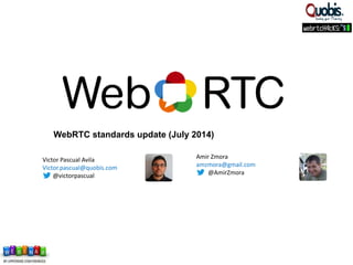 WebRTC standards update (July 2014)
Victor Pascual Avila
Victor.pascual@quobis.com
@victorpascual
Amir Zmora
amzmora@gmail.com
@AmirZmora
 