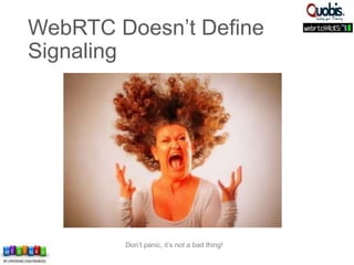 Don’t panic, it’s not a bad thing!
WebRTC Doesn’t Define
Signaling
 