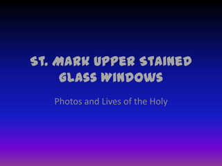 St. Mark Upper Stained
Glass Windows
Photos and Lives of the Holy
 