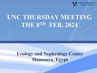 Urology & Nephrology Center
Mansoura University
Urology and Nephrology Center
Mansoura, Egypt
UNC THURSDAY MEETING
THE 8TH FEB, 2024
 