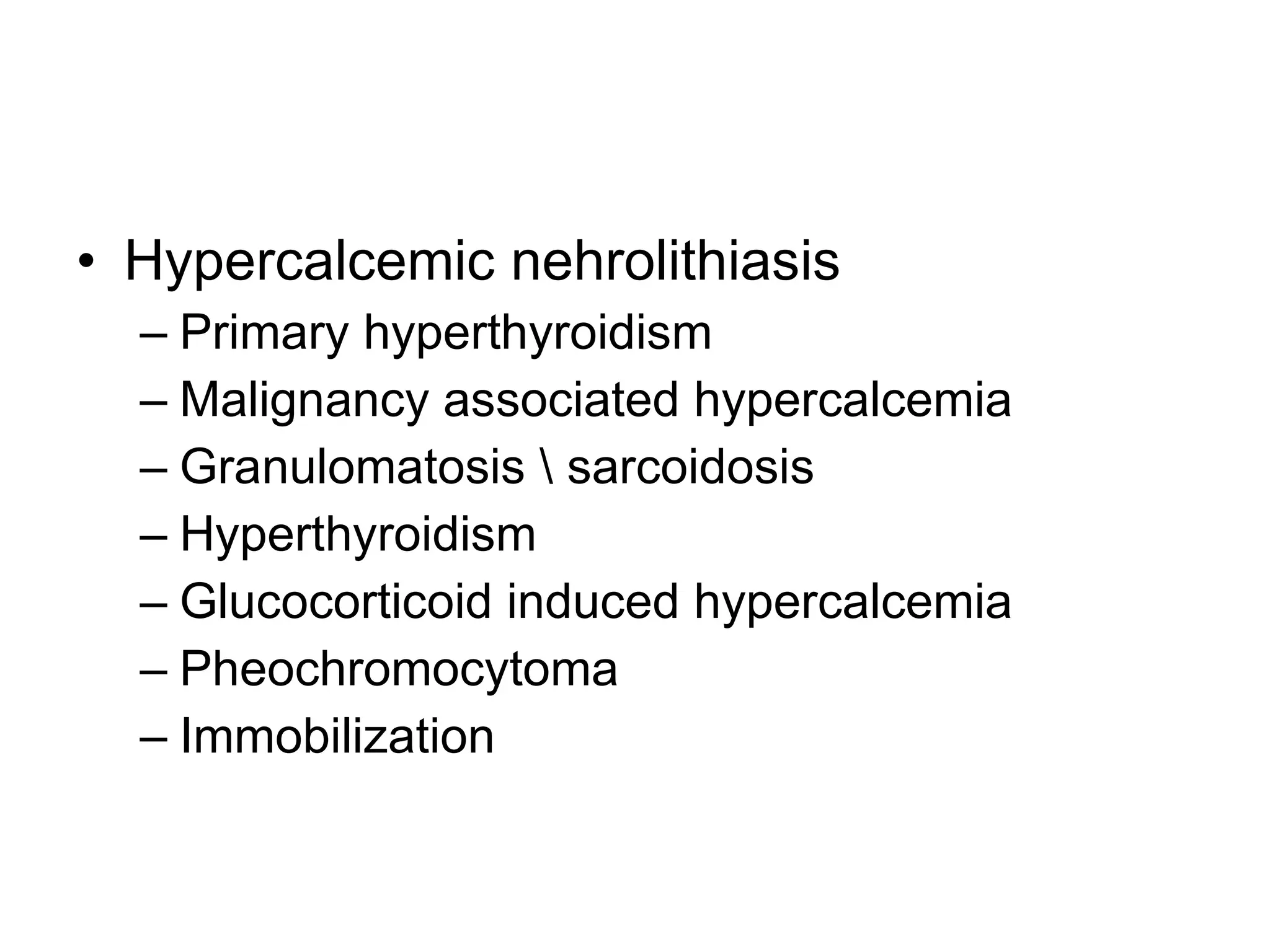 Hypercalcemic nehrolithiasis Primary hyperthyroidism Malignancy associated hypercalcemia Granulomatosis \ sarcoidosis Hyperthyroidism Glucocorticoid induced hypercalcemia Pheochromocytoma Immobilization  