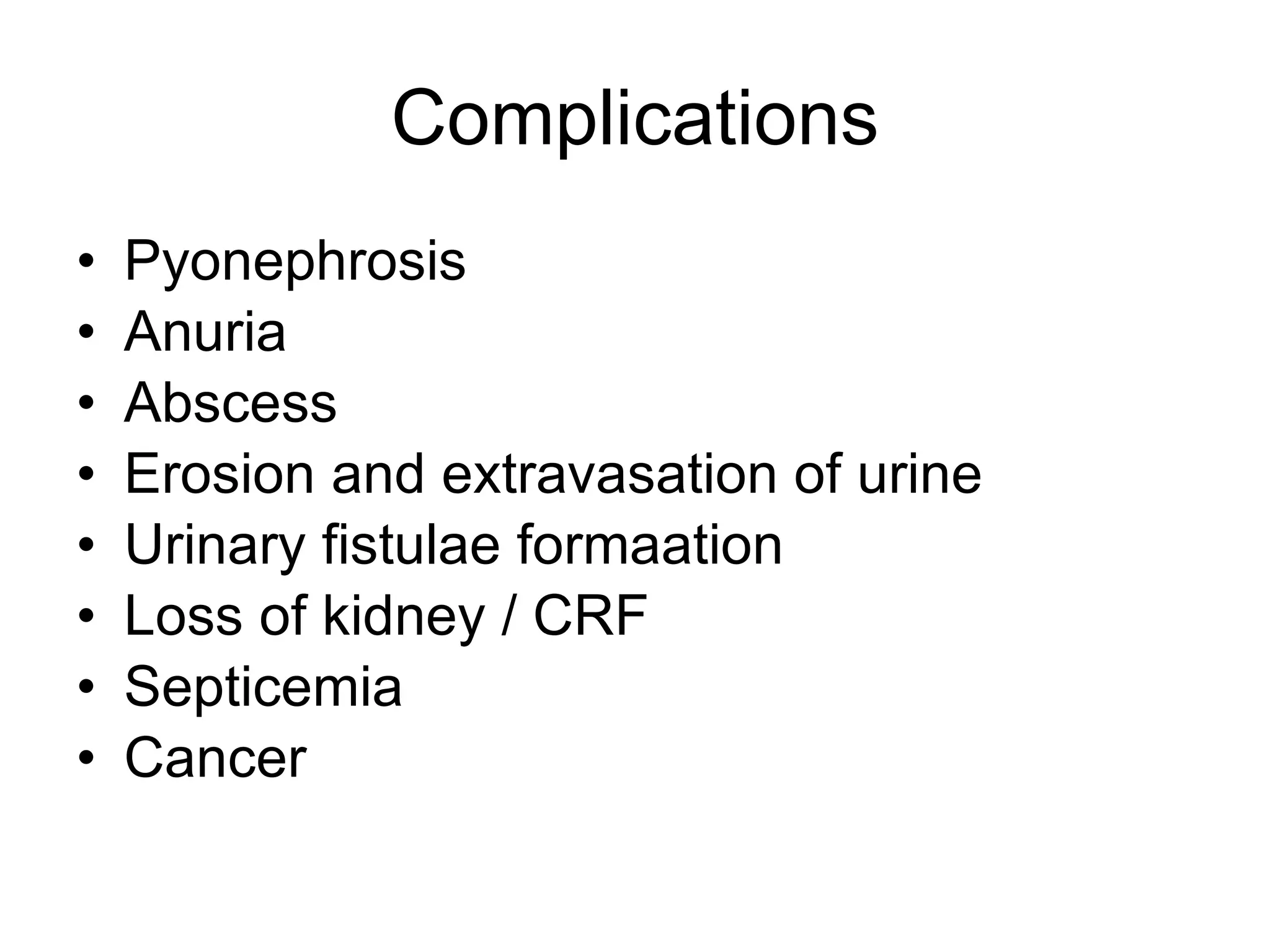 Complications Pyonephrosis Anuria  Abscess Erosion and extravasation of urine Urinary fistulae formaation Loss of kidney / CRF Septicemia Cancer  