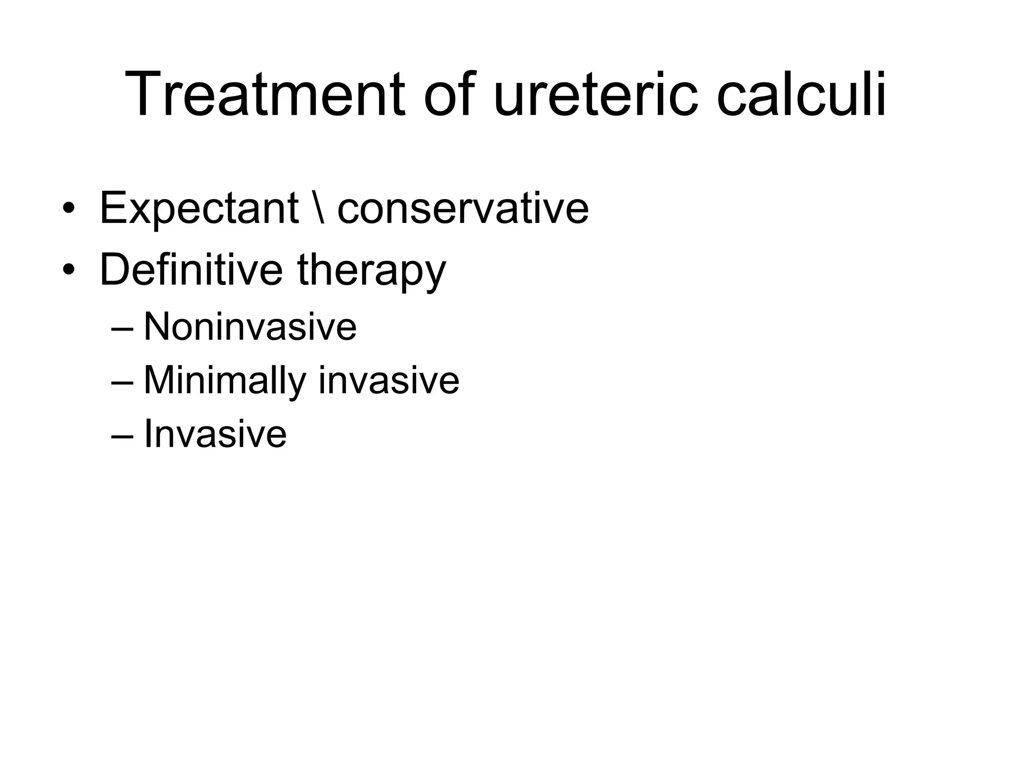Treatment of ureteric calculi Expectant \ conservative Definitive therapy  Noninvasive  Minimally invasive Invasive  