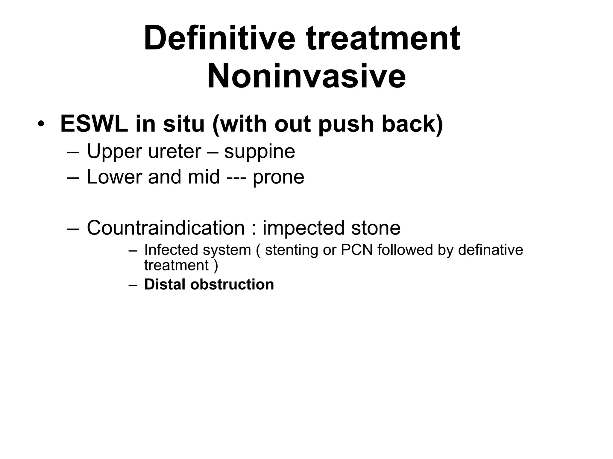 Definitive treatment  Noninvasive ESWL in situ (with out push back) Upper ureter – suppine Lower and mid --- prone Countraindication : impected stone Infected system ( stenting or PCN followed by definative treatment ) Distal obstruction 