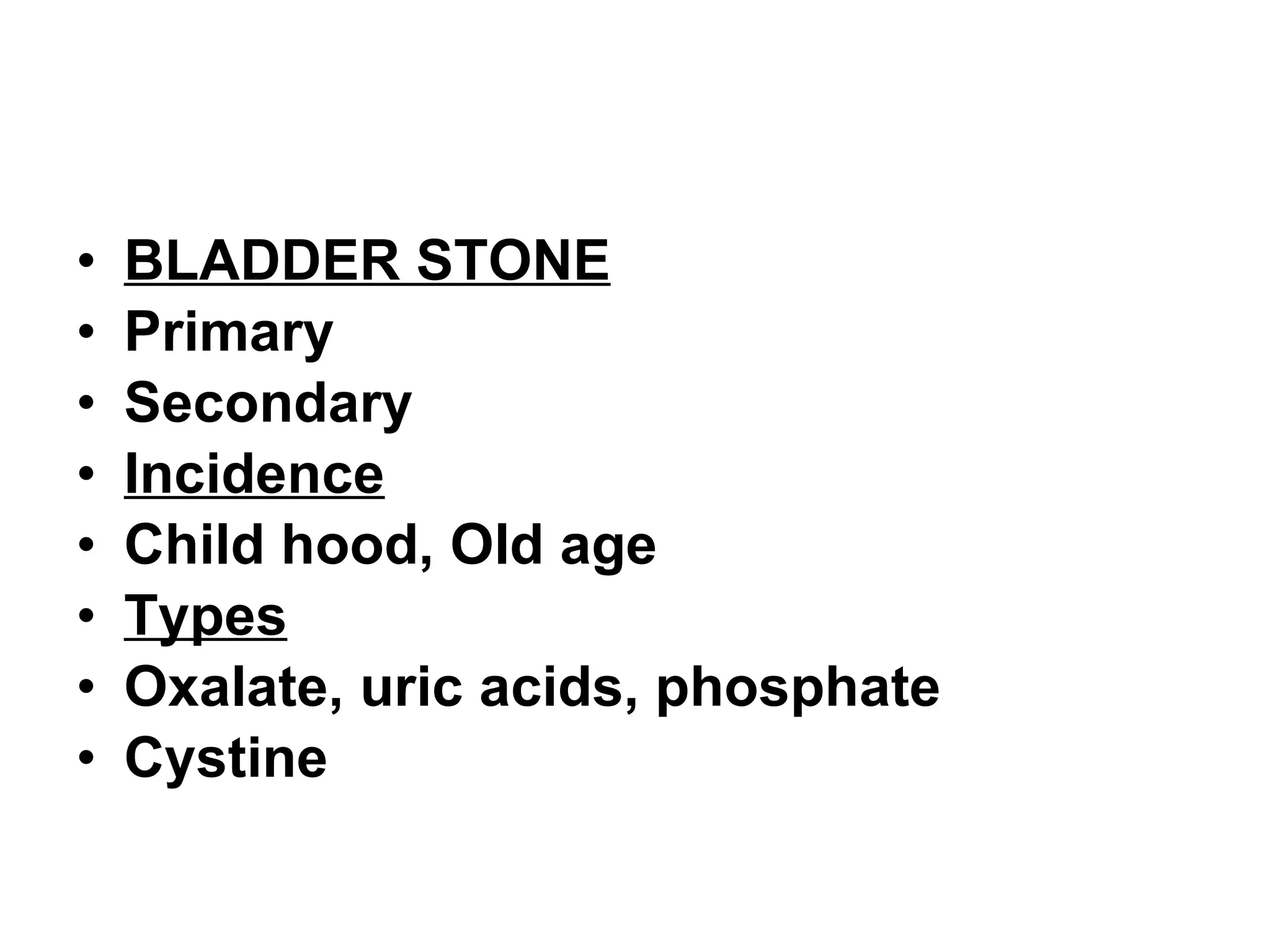 BLADDER STONE Primary Secondary Incidence Child hood, Old age Types Oxalate, uric acids, phosphate Cystine 