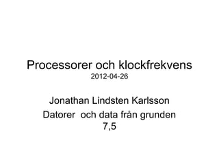 Processorer och klockfrekvens
2012-04-26
Jonathan Lindsten Karlsson
Datorer och data från grunden
7,5
 