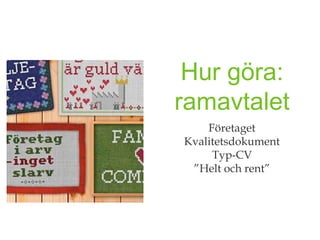Hur göra:
ramavtalet
    Företaget
Kvalitetsdokument
     Typ-CV
 ”Helt och rent”
 