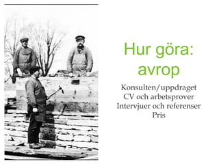 Hur göra:
   avrop
 Konsulten/uppdraget
  CV och arbetsprover
Intervjuer och referenser
           Pris
 