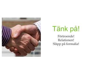 Tänk på!
   Förtroende!
   Relationen!
Släpp på formalia!
 