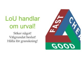 LoU handlar
 om urval!
    Söker något!
 Välgrundat beslut!
Hålla för granskning!
 