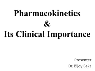Pharmacokinetics
&
Its Clinical Importance
Presenter:
Dr. Bijoy Bakal
 