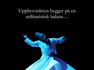 Upphovsrätten bygger på en utilitaristisk balans… 