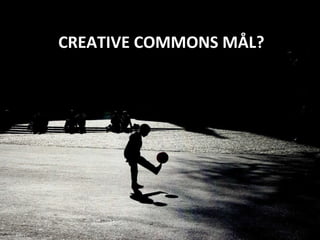CREATIVE COMMONS MÅL? 
