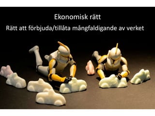Ekonomisk rätt
Rätt att förbjuda/tillåta mångfaldigande av verket
 