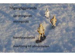 Tillgängliggörande

  spridningsrätt
  visningsrätt



  framföranderätt

  överföring till allmänheten
 