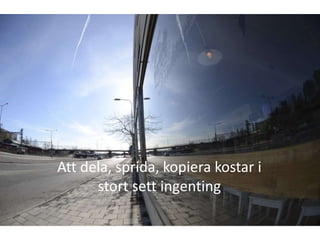 Att dela, sprida, kopiera kostar i
      stort sett ingenting
 