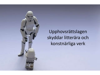 Upphovsrättslagen
skyddar litterära och
  konstnärliga verk
 