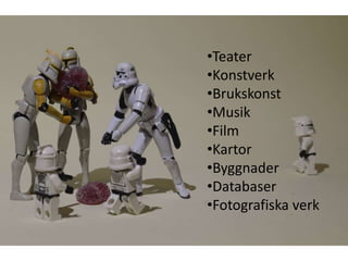 •Teater
•Konstverk
•Brukskonst
•Musik
•Film
•Kartor
•Byggnader
•Databaser
•Fotografiska verk
 