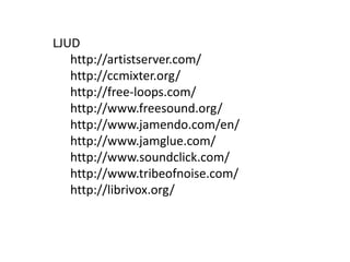 LJUD
   http://artistserver.com/
   http://ccmixter.org/
   http://free-loops.com/
   http://www.freesound.org/
   http://www.jamendo.com/en/
   http://www.jamglue.com/
   http://www.soundclick.com/
   http://www.tribeofnoise.com/
   http://librivox.org/
 