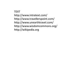 TEXT
http://www.intratext.com/
http://www.travellerspoint.com/
http://www.unearthtravel.com/
http://www.wisdomcommons.org/
http://wikipedia.org
 